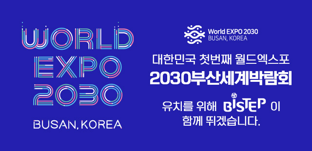 WORLD EXPO2030 BUSAN KOREA 대한민국 첫번째 월드엑스포 20030 부산세계박람회 유치를 위해 BISTEP이 함께 뛰겠습니다.